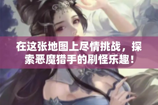 在这张地图上尽情挑战，探索恶魔猎手的刷怪乐趣！