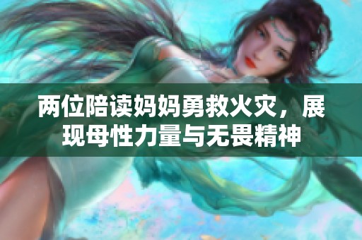 两位陪读妈妈勇救火灾，展现母性力量与无畏精神