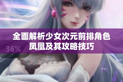 全面解析少女次元前排角色凤凰及其攻略技巧