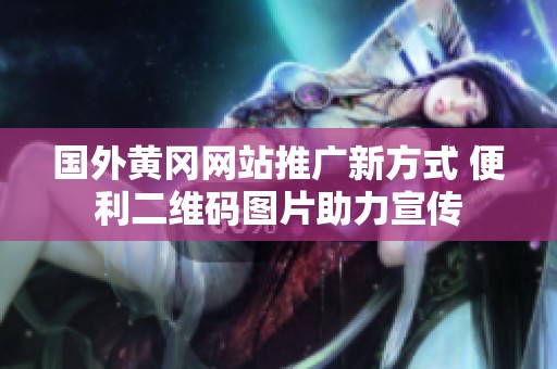 国外黄冈网站推广新方式 便利二维码图片助力宣传