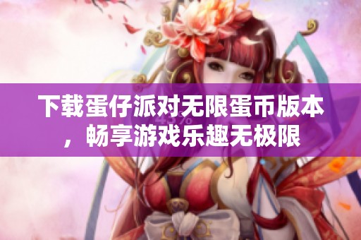 下载蛋仔派对无限蛋币版本，畅享游戏乐趣无极限