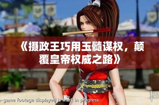 《摄政王巧用玉髓谋权，颠覆皇帝权威之路》
