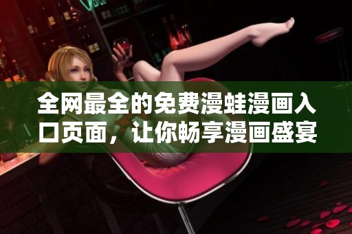全网最全的免费漫蛙漫画入口页面，让你畅享漫画盛宴