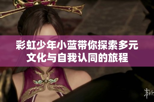 彩虹少年小蓝带你探索多元文化与自我认同的旅程