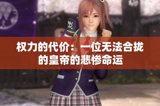 权力的代价：一位无法合拢的皇帝的悲惨命运