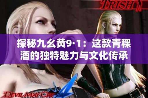 探秘九幺黄9·1：这款青稞酒的独特魅力与文化传承