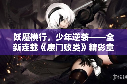 妖魔横行，少年逆袭——全新连载《魔门败类》精彩章节抢先看