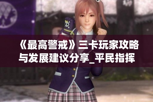 《最高警戒》三卡玩家攻略与发展建议分享_平民指挥官的智慧之选
