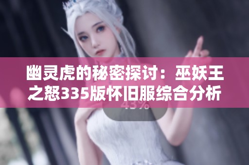 幽灵虎的秘密探讨：巫妖王之怒335版怀旧服综合分析