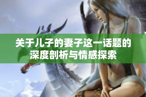 关于儿子的妻子这一话题的深度剖析与情感探索