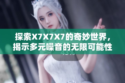 探索X7X7X7的奇妙世界，揭示多元噪音的无限可能性