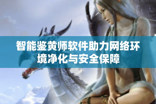 智能鉴黄师软件助力网络环境净化与安全保障