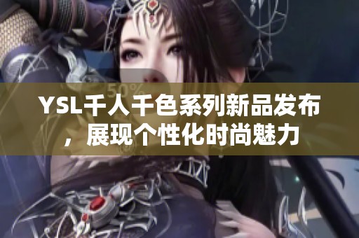 YSL千人千色系列新品发布，展现个性化时尚魅力