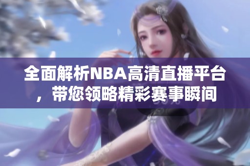 全面解析NBA高清直播平台，带您领略精彩赛事瞬间