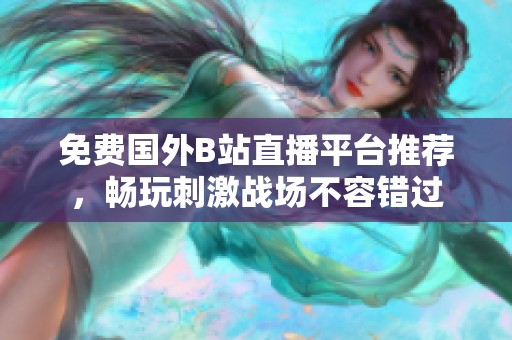 免费国外B站直播平台推荐，畅玩刺激战场不容错过