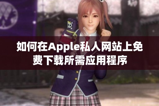 如何在Apple私人网站上免费下载所需应用程序