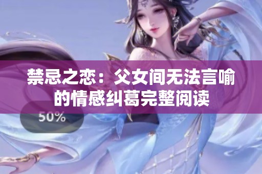 禁忌之恋：父女间无法言喻的情感纠葛完整阅读