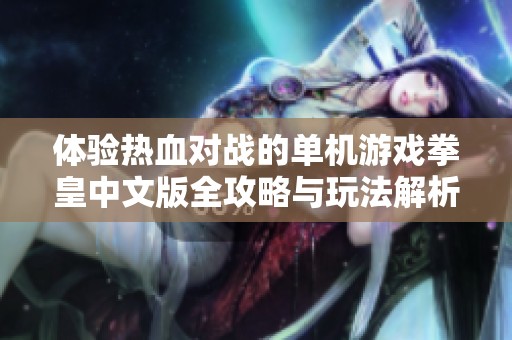 体验热血对战的单机游戏拳皇中文版全攻略与玩法解析