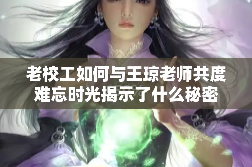 老校工如何与王琼老师共度难忘时光揭示了什么秘密
