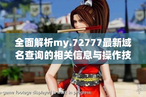 全面解析my.72777最新域名查询的相关信息与操作技巧