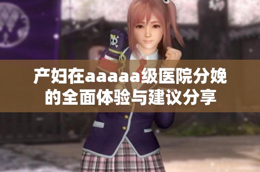 产妇在aaaaa级医院分娩的全面体验与建议分享