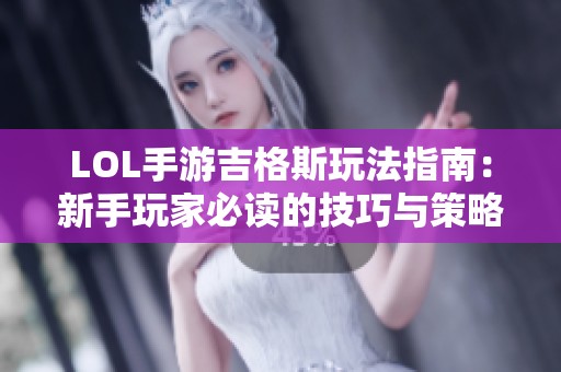 LOL手游吉格斯玩法指南：新手玩家必读的技巧与策略