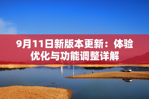 9月11日新版本更新：体验优化与功能调整详解