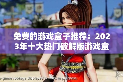 免费的游戏盒子推荐：2023年十大热门破解版游戏盒子盘点