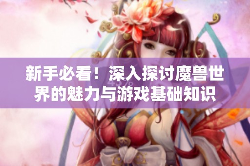 新手必看！深入探讨魔兽世界的魅力与游戏基础知识
