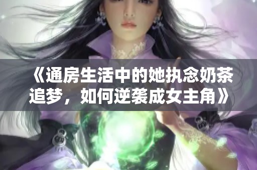 《通房生活中的她执念奶茶追梦，如何逆袭成女主角》
