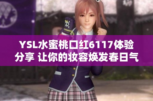 YSL水蜜桃口红6117体验分享 让你的妆容焕发春日气息
