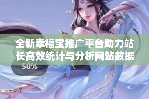 全新幸福宝推广平台助力站长高效统计与分析网站数据