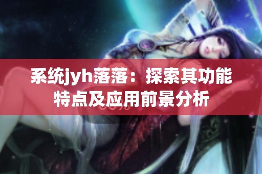 系统jyh落落：探索其功能特点及应用前景分析