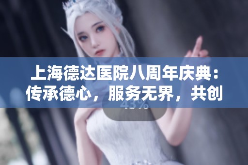 上海德达医院八周年庆典：传承德心，服务无界，共创美好未来