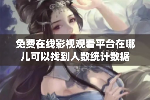 免费在线影视观看平台在哪儿可以找到人数统计数据