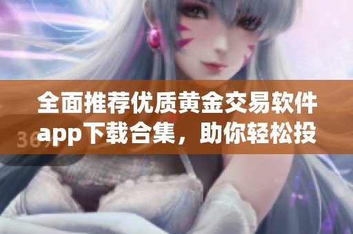 全面推荐优质黄金交易软件app下载合集，助你轻松投资黄金