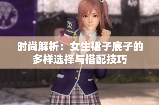 时尚解析：女生裙子底子的多样选择与搭配技巧