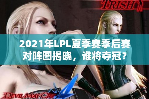 2021年LPL夏季赛季后赛对阵图揭晓，谁将夺冠？