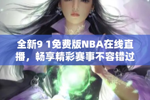 全新9 1免费版NBA在线直播，畅享精彩赛事不容错过