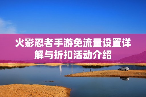 火影忍者手游免流量设置详解与折扣活动介绍
