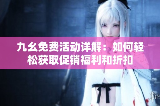 九幺免费活动详解：如何轻松获取促销福利和折扣