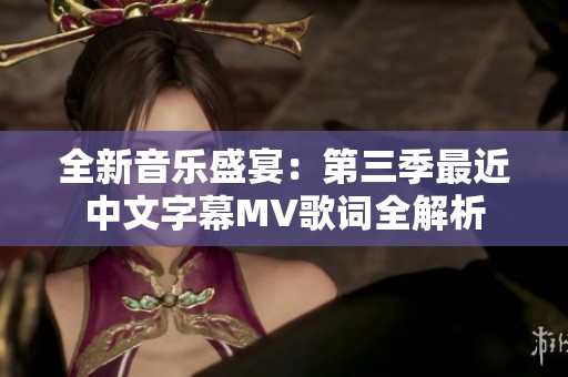 全新音乐盛宴：第三季最近中文字幕MV歌词全解析