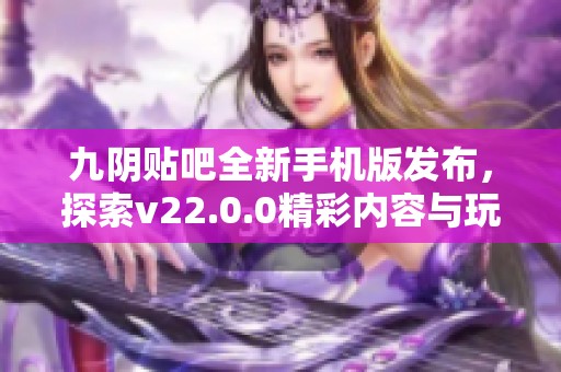 九阴贴吧全新手机版发布，探索v22.0.0精彩内容与玩法！