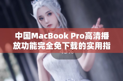 中国MacBook Pro高清播放功能完全免下载的实用指南