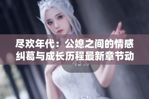 尽欢年代：公媳之间的情感纠葛与成长历程最新章节动态