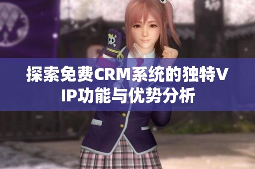 探索免费CRM系统的独特VIP功能与优势分析