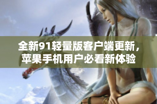 全新91轻量版客户端更新，苹果手机用户必看新体验