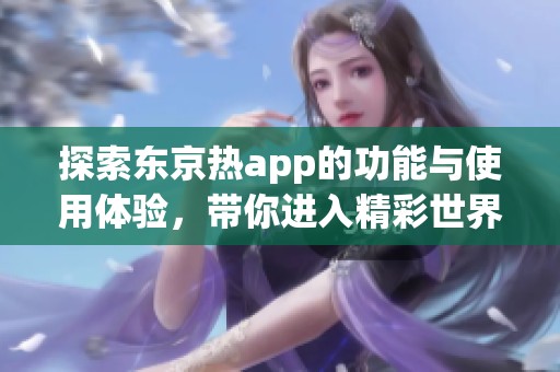 探索东京热app的功能与使用体验，带你进入精彩世界