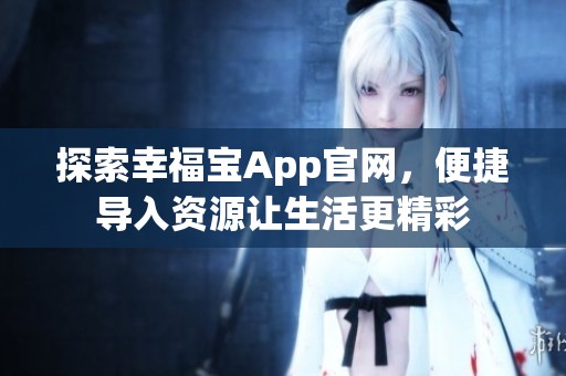 探索幸福宝App官网，便捷导入资源让生活更精彩