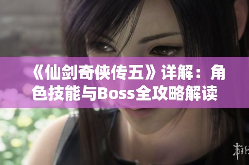 《仙剑奇侠传五》详解：角色技能与Boss全攻略解读